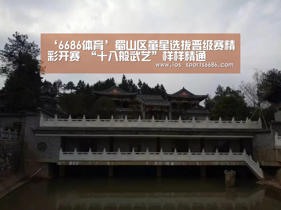 ‘6686体育’蜀山区童星选拔晋级赛精彩开赛 “十八般武艺”样样精通(图1) 6686体育