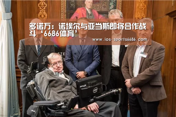 多诺万:诺埃尔与亚当斯即将合作战斗‘6686体育’(图2) 6686体育